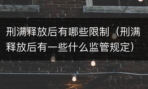 刑满释放后有哪些限制（刑满释放后有一些什么监管规定）