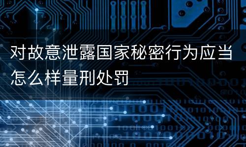 对故意泄露国家秘密行为应当怎么样量刑处罚