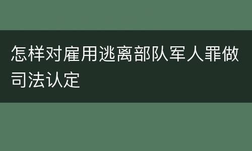 怎样对雇用逃离部队军人罪做司法认定