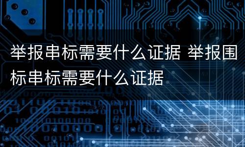举报串标需要什么证据 举报围标串标需要什么证据
