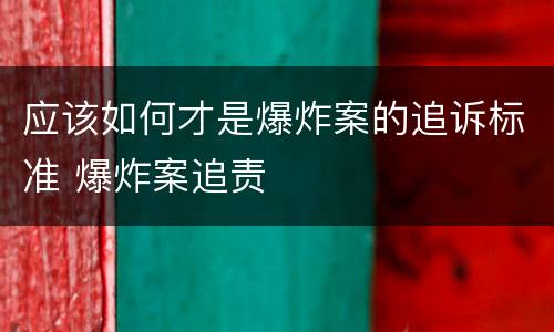 应该如何才是爆炸案的追诉标准 爆炸案追责