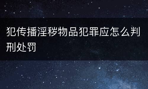 犯传播淫秽物品犯罪应怎么判刑处罚