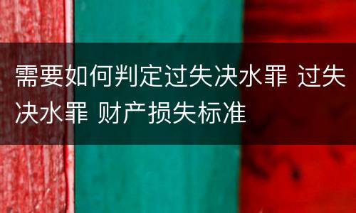 需要如何判定过失决水罪 过失决水罪 财产损失标准