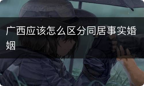 广西应该怎么区分同居事实婚姻