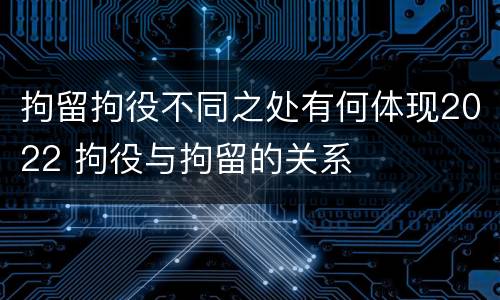 拘留拘役不同之处有何体现2022 拘役与拘留的关系