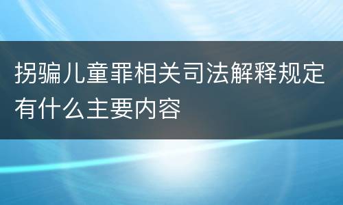拐骗儿童罪相关司法解释规定有什么主要内容