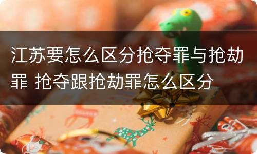 江苏要怎么区分抢夺罪与抢劫罪 抢夺跟抢劫罪怎么区分