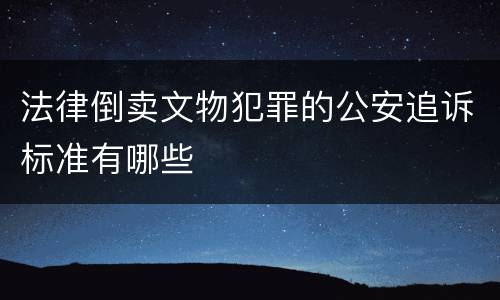 法律倒卖文物犯罪的公安追诉标准有哪些
