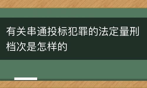 有关串通投标犯罪的法定量刑档次是怎样的