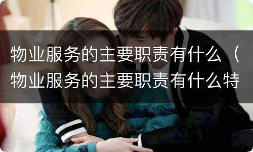 物业服务的主要职责有什么（物业服务的主要职责有什么特点）