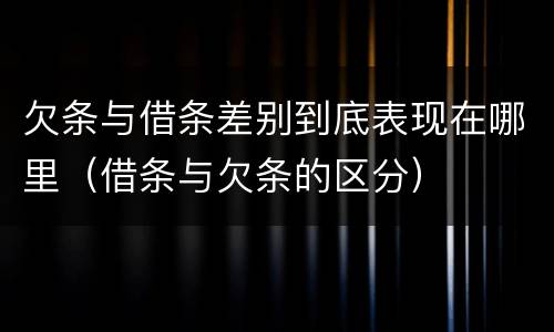 欠条与借条差别到底表现在哪里（借条与欠条的区分）
