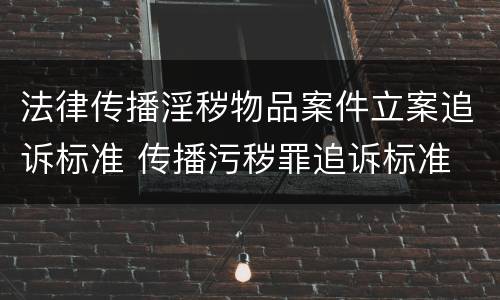 法律传播淫秽物品案件立案追诉标准 传播污秽罪追诉标准