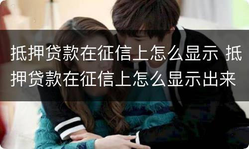 抵押贷款在征信上怎么显示 抵押贷款在征信上怎么显示出来