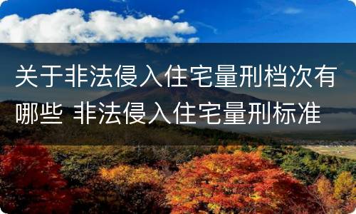 关于非法侵入住宅量刑档次有哪些 非法侵入住宅量刑标准