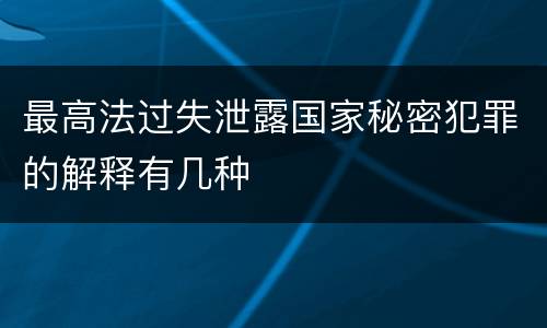最高法过失泄露国家秘密犯罪的解释有几种
