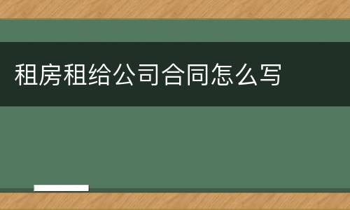 租房租给公司合同怎么写