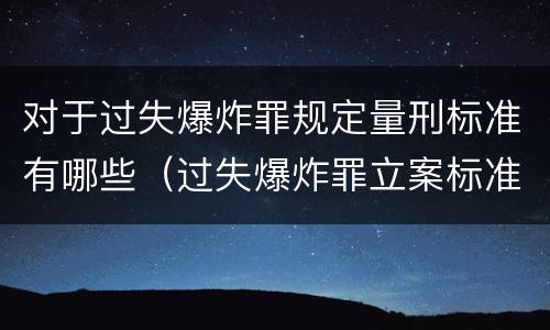 对于过失爆炸罪规定量刑标准有哪些（过失爆炸罪立案标准）