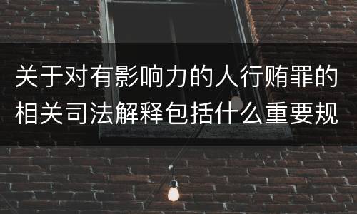 关于对有影响力的人行贿罪的相关司法解释包括什么重要规定