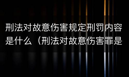 刑法对故意伤害规定刑罚内容是什么（刑法对故意伤害罪是怎么规定的）