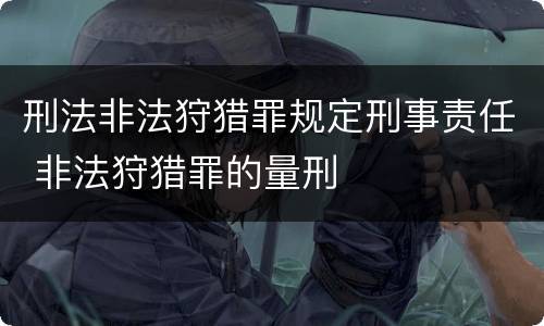 刑法非法狩猎罪规定刑事责任 非法狩猎罪的量刑