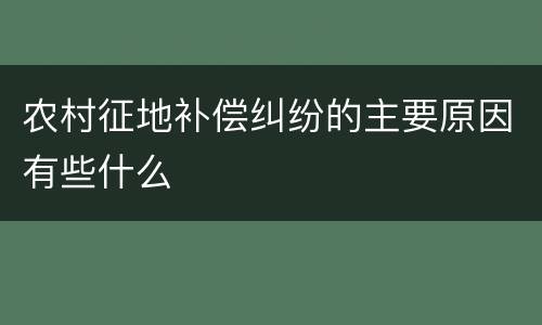 农村征地补偿纠纷的主要原因有些什么