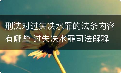 刑法对过失决水罪的法条内容有哪些 过失决水罪司法解释
