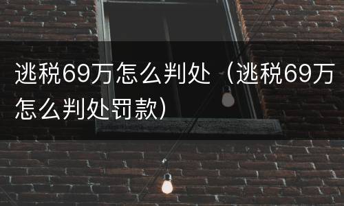 逃税69万怎么判处（逃税69万怎么判处罚款）