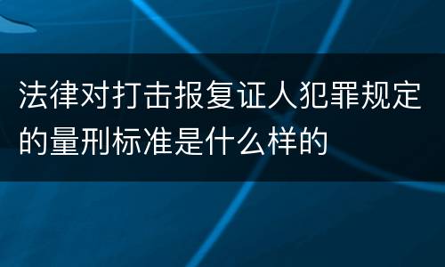 法律对打击报复证人犯罪规定的量刑标准是什么样的