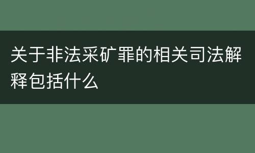 关于非法采矿罪的相关司法解释包括什么
