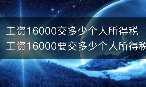工资16000交多少个人所得税（工资16000要交多少个人所得税）