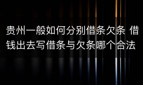 贵州一般如何分别借条欠条 借钱出去写借条与欠条哪个合法