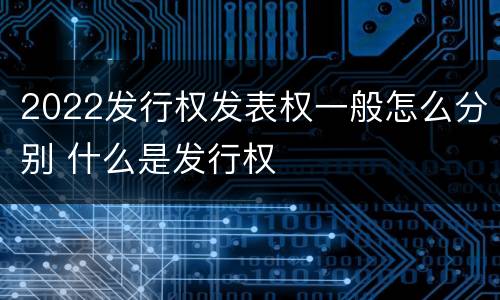 2022发行权发表权一般怎么分别 什么是发行权