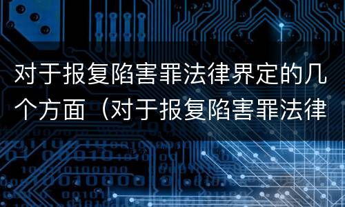 对于报复陷害罪法律界定的几个方面（对于报复陷害罪法律界定的几个方面是什么）
