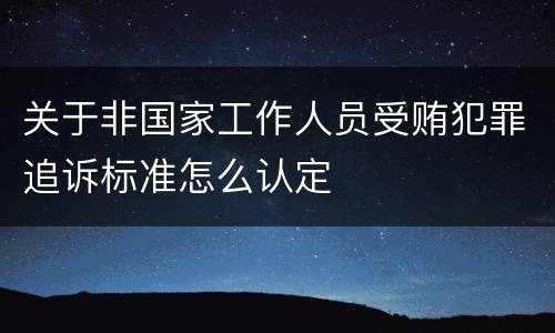 关于非国家工作人员受贿犯罪追诉标准怎么认定