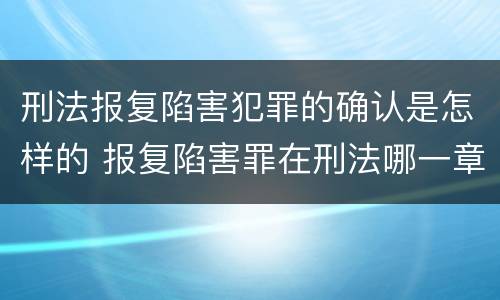 刑法报复陷害犯罪的确认是怎样的 报复陷害罪在刑法哪一章