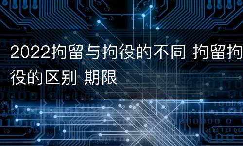 2022拘留与拘役的不同 拘留拘役的区别 期限