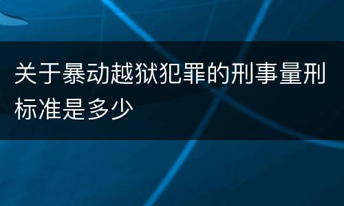 关于暴动越狱犯罪的刑事量刑标准是多少