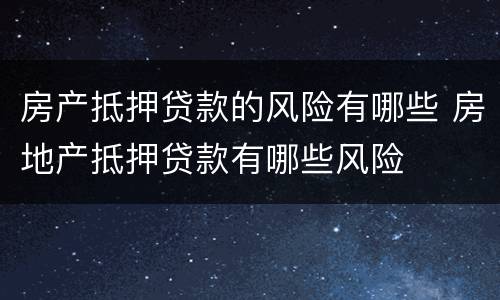 房产抵押贷款的风险有哪些 房地产抵押贷款有哪些风险