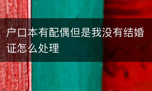 户口本有配偶但是我没有结婚证怎么处理