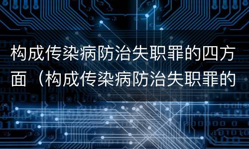 构成传染病防治失职罪的四方面（构成传染病防治失职罪的四方面包括）
