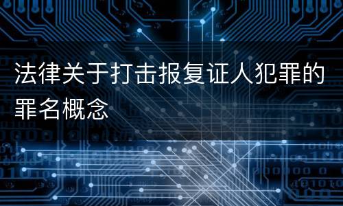 法律关于打击报复证人犯罪的罪名概念