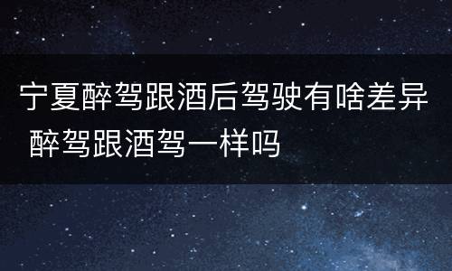 宁夏醉驾跟酒后驾驶有啥差异 醉驾跟酒驾一样吗