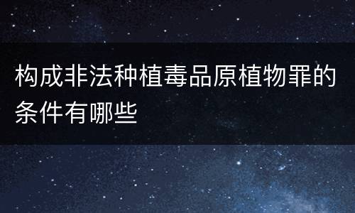 构成非法种植毒品原植物罪的条件有哪些