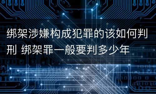 绑架涉嫌构成犯罪的该如何判刑 绑架罪一般要判多少年