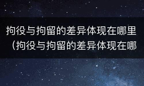 拘役与拘留的差异体现在哪里（拘役与拘留的差异体现在哪里呢）