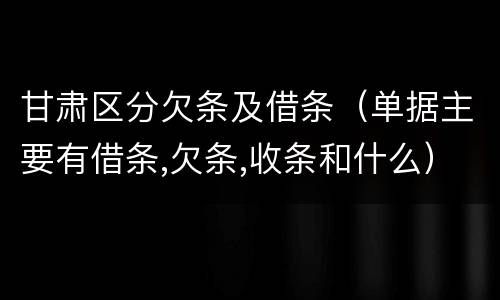 甘肃区分欠条及借条（单据主要有借条,欠条,收条和什么）