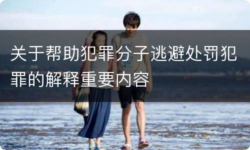 关于帮助犯罪分子逃避处罚犯罪的解释重要内容