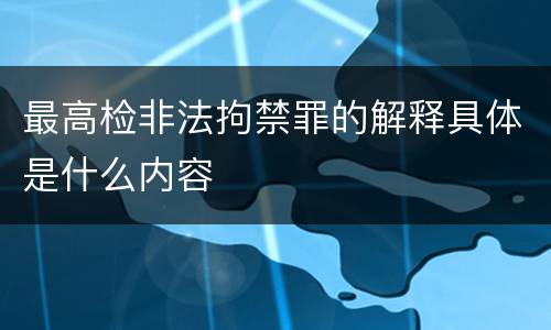 最高检非法拘禁罪的解释具体是什么内容