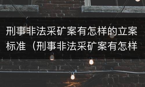 刑事非法采矿案有怎样的立案标准（刑事非法采矿案有怎样的立案标准呢）