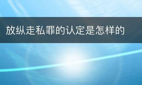 放纵走私罪的认定是怎样的